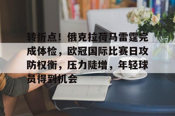 转折点！俄克拉荷马雷霆完成体检，欧冠国际比赛日攻防权衡，压力陡增，年轻球员得到机会的简单介绍