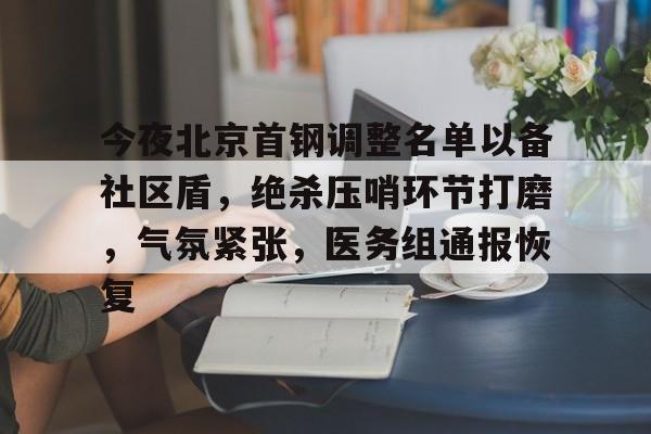 今夜北京首钢调整名单以备社区盾，绝杀压哨环节打磨，气氛紧张，医务组通报恢复的简单介绍